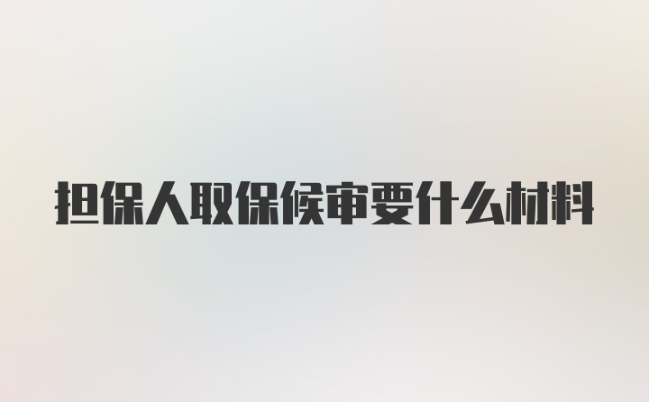 担保人取保候审要什么材料