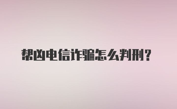 帮凶电信诈骗怎么判刑？