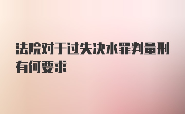 法院对于过失决水罪判量刑有何要求