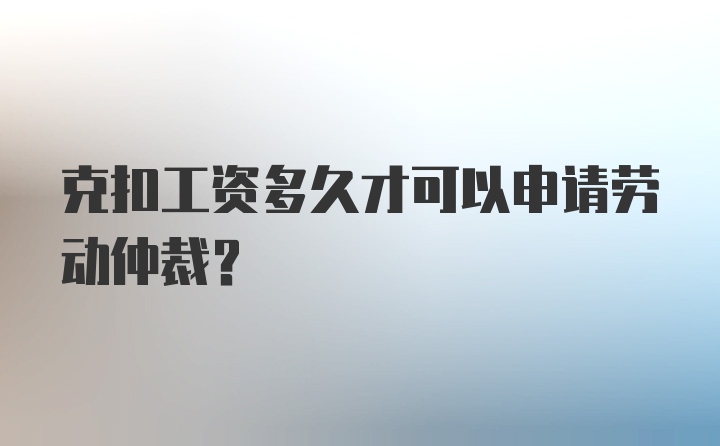 克扣工资多久才可以申请劳动仲裁？