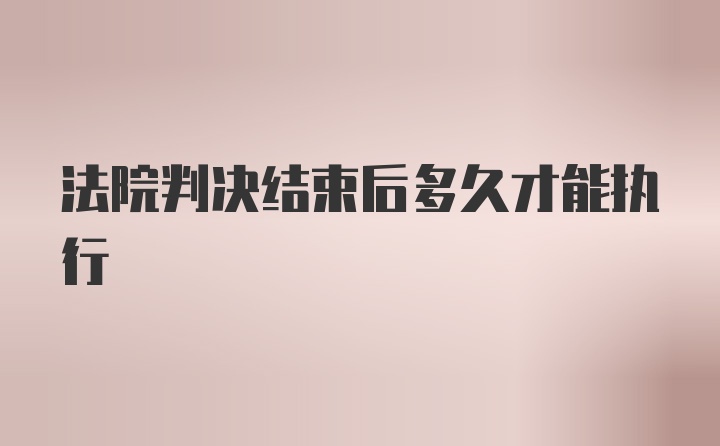 法院判决结束后多久才能执行