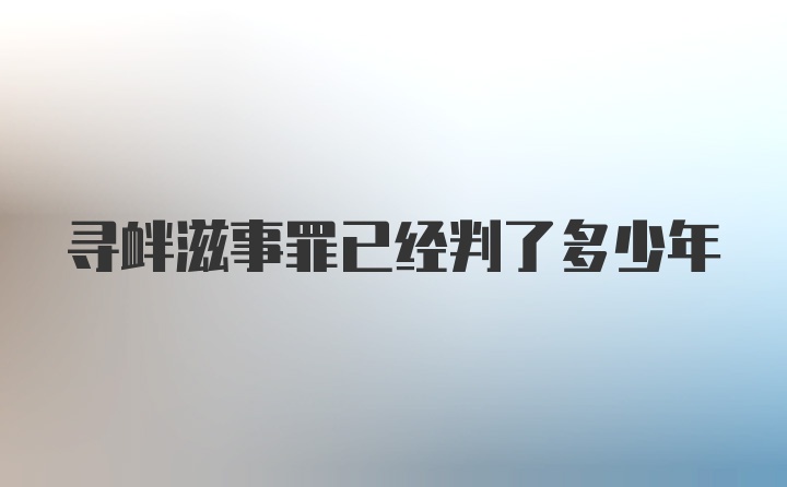 寻衅滋事罪已经判了多少年