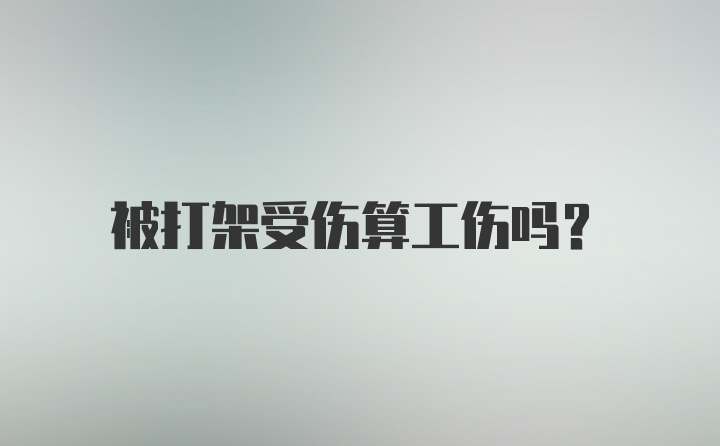 被打架受伤算工伤吗？