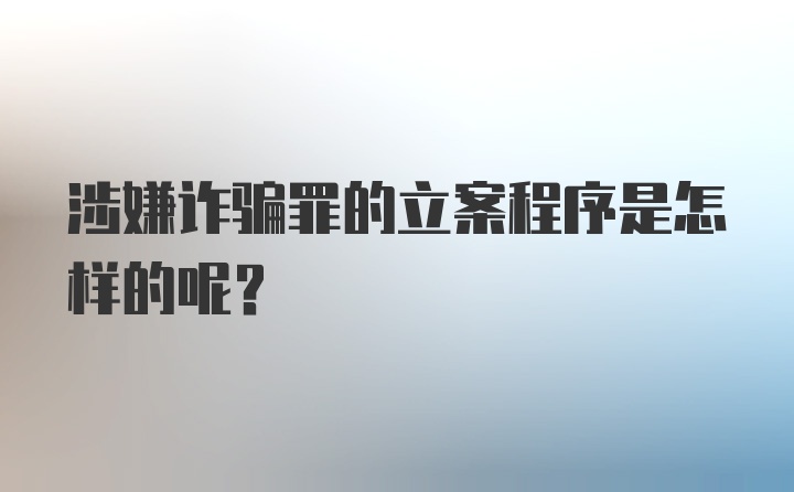 涉嫌诈骗罪的立案程序是怎样的呢?