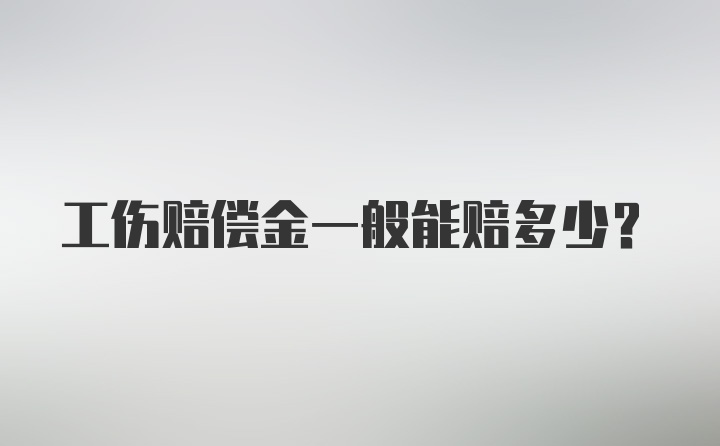 工伤赔偿金一般能赔多少？