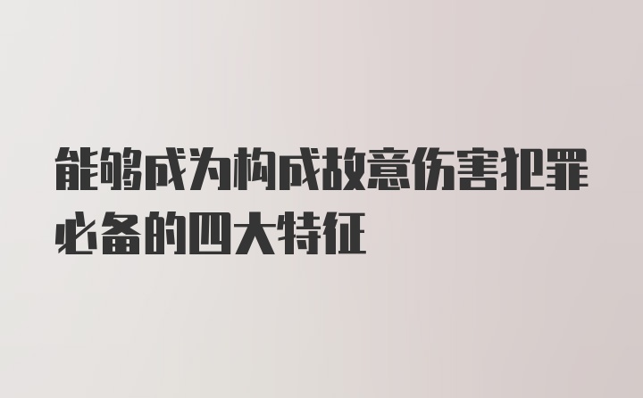 能够成为构成故意伤害犯罪必备的四大特征