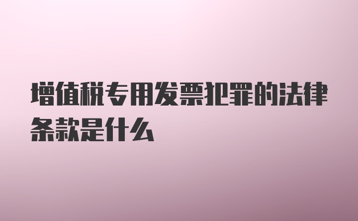 增值税专用发票犯罪的法律条款是什么