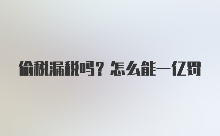 偷税漏税吗？怎么能一亿罚