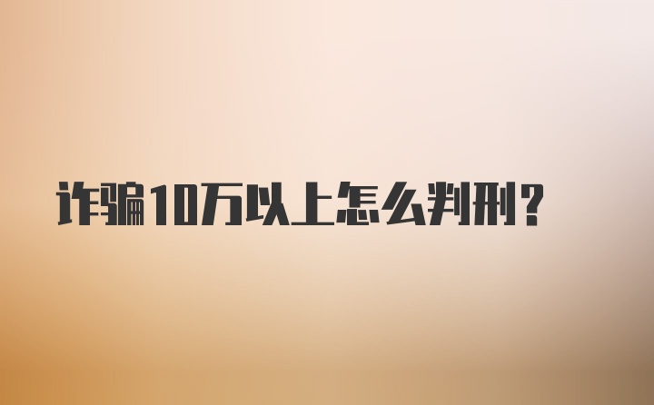 诈骗10万以上怎么判刑？