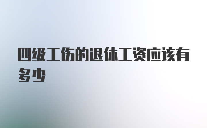 四级工伤的退休工资应该有多少