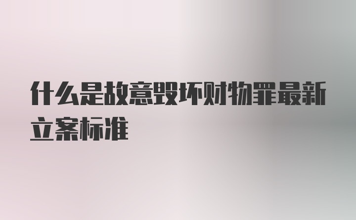 什么是故意毁坏财物罪最新立案标准