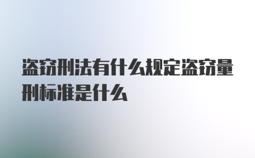 盗窃刑法有什么规定盗窃量刑标准是什么