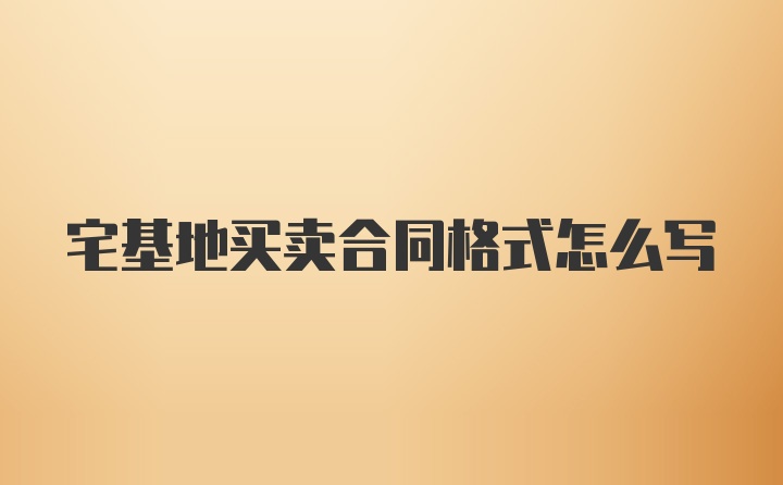 宅基地买卖合同格式怎么写