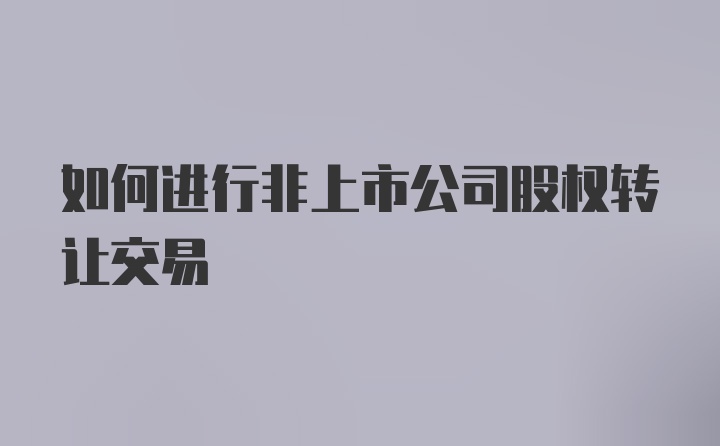 如何进行非上市公司股权转让交易