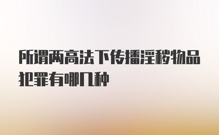 所谓两高法下传播淫秽物品犯罪有哪几种