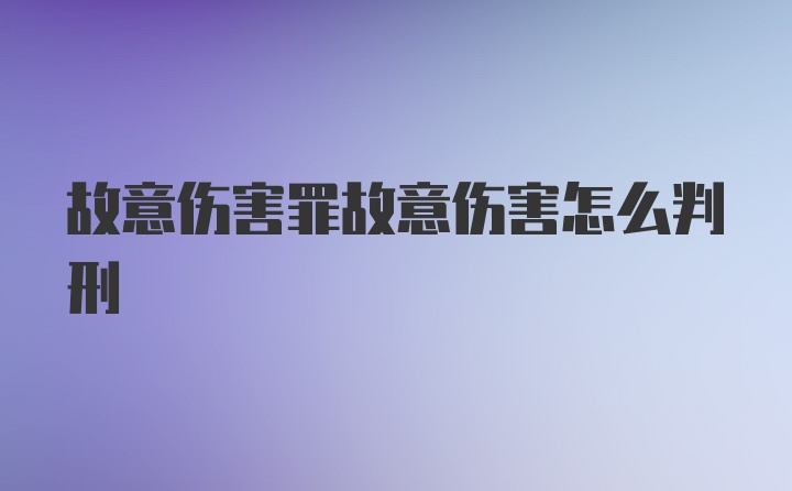 故意伤害罪故意伤害怎么判刑