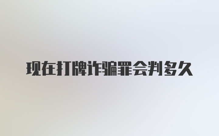 现在打牌诈骗罪会判多久