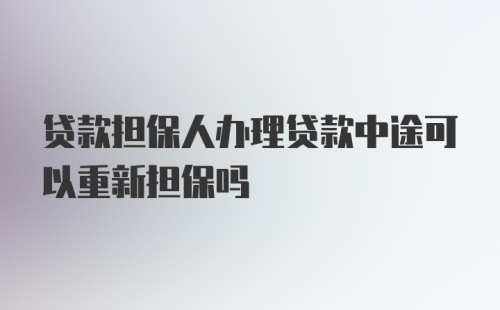 贷款担保人办理贷款中途可以重新担保吗