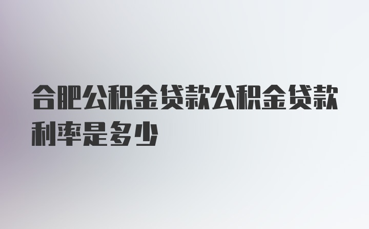 合肥公积金贷款公积金贷款利率是多少