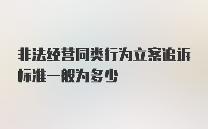 非法经营同类行为立案追诉标准一般为多少