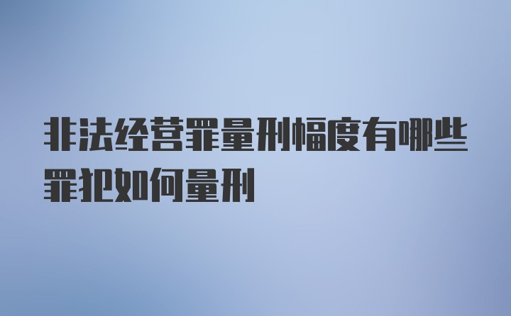 非法经营罪量刑幅度有哪些罪犯如何量刑