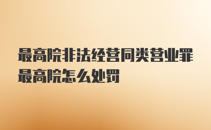 最高院非法经营同类营业罪最高院怎么处罚