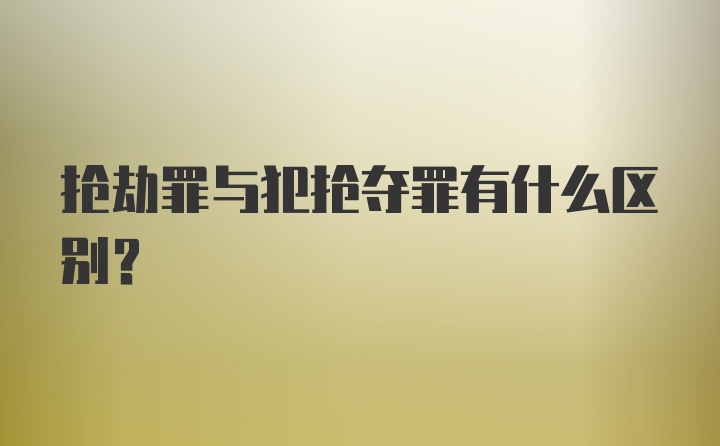 抢劫罪与犯抢夺罪有什么区别？