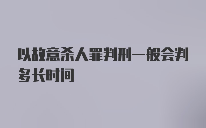 以故意杀人罪判刑一般会判多长时间