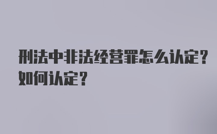 刑法中非法经营罪怎么认定？如何认定？