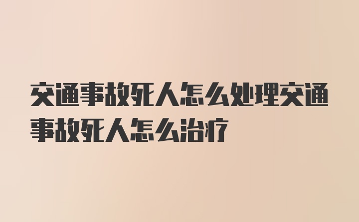 交通事故死人怎么处理交通事故死人怎么治疗