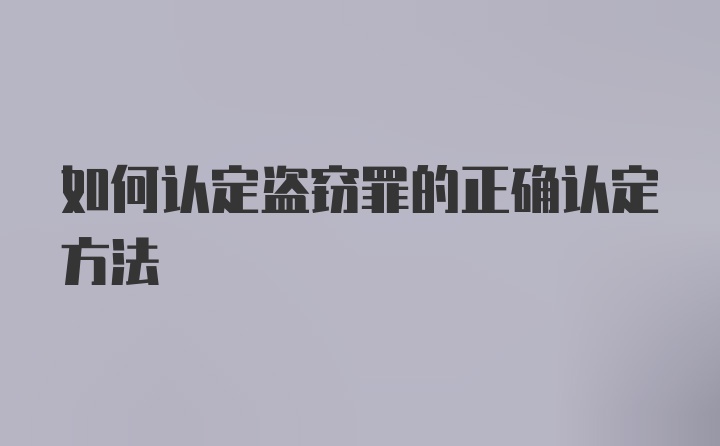 如何认定盗窃罪的正确认定方法