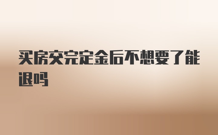 买房交完定金后不想要了能退吗