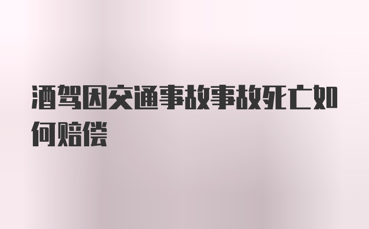 酒驾因交通事故事故死亡如何赔偿