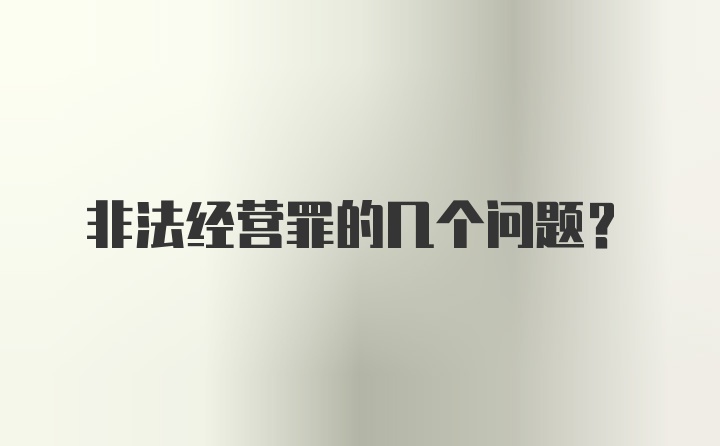 非法经营罪的几个问题？