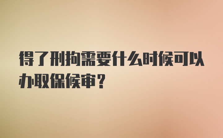 得了刑拘需要什么时候可以办取保候审？