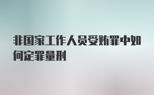 非国家工作人员受贿罪中如何定罪量刑