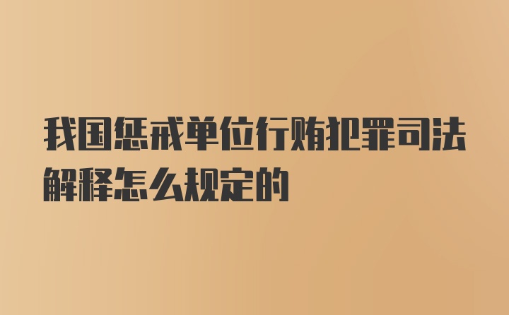 我国惩戒单位行贿犯罪司法解释怎么规定的