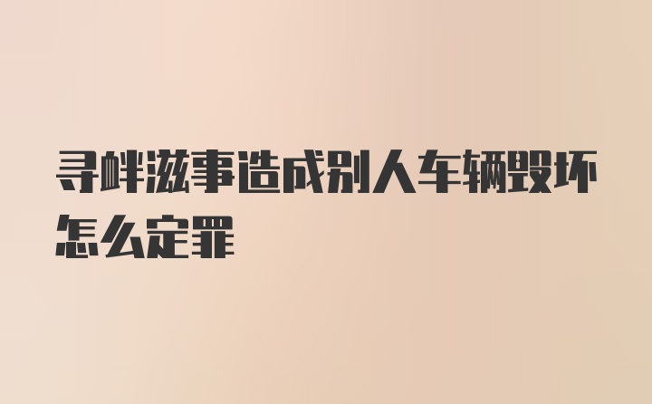 寻衅滋事造成别人车辆毁坏怎么定罪