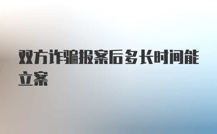 双方诈骗报案后多长时间能立案