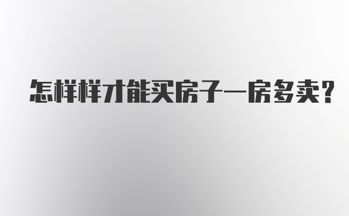 怎样样才能买房子一房多卖？