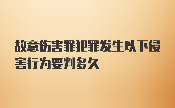 故意伤害罪犯罪发生以下侵害行为要判多久