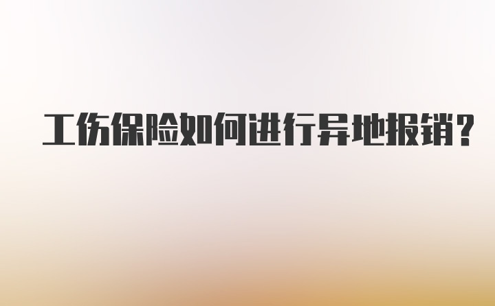 工伤保险如何进行异地报销？