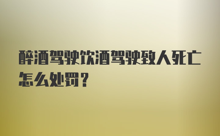 醉酒驾驶饮酒驾驶致人死亡怎么处罚？