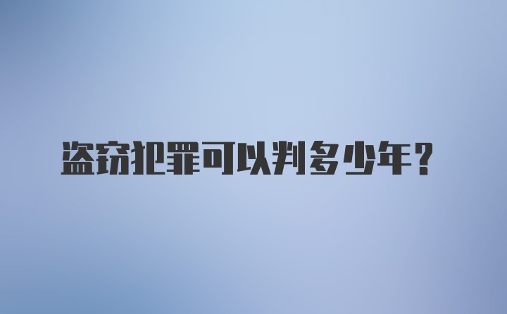 盗窃犯罪可以判多少年？