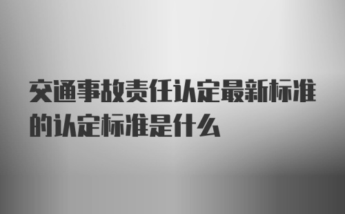 交通事故责任认定最新标准的认定标准是什么