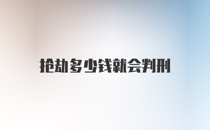 抢劫多少钱就会判刑