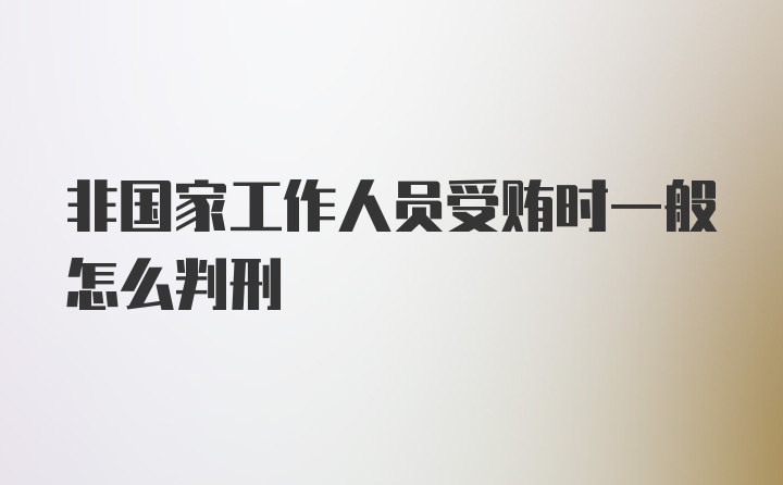 非国家工作人员受贿时一般怎么判刑