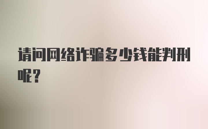 请问网络诈骗多少钱能判刑呢？