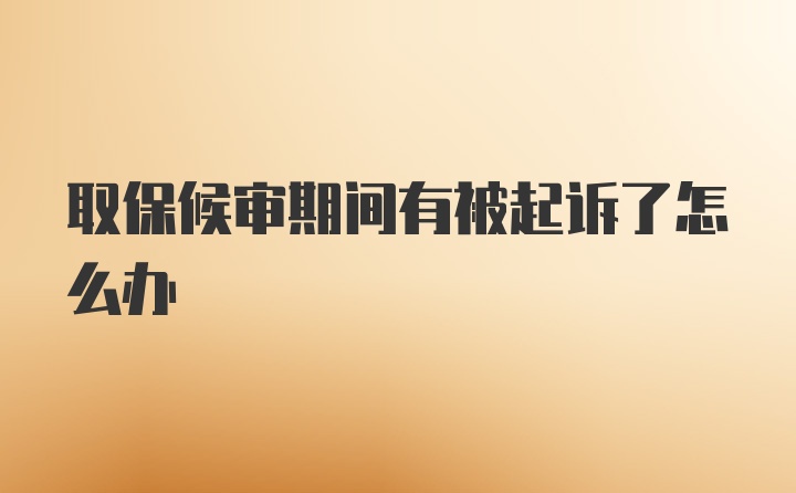 取保候审期间有被起诉了怎么办