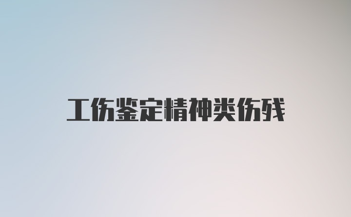 工伤鉴定精神类伤残